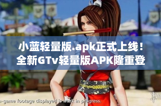 小藍輕量版.apk正式上線！全新GTv輕量版APK隆重登場