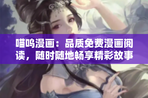 喵嗚漫畫(huà)：品質(zhì)免費(fèi)漫畫(huà)閱讀，隨時(shí)隨地暢享精彩故事