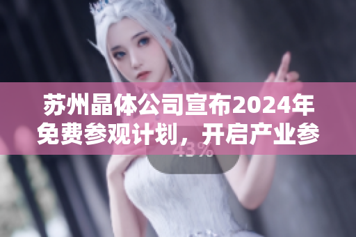 蘇州晶體公司宣布2024年免費參觀計劃，開啟產業(yè)參觀新體驗