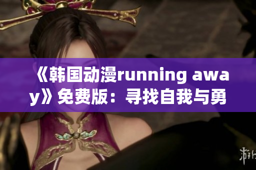 《韓國(guó)動(dòng)漫running away》免費(fèi)版：尋找自我與勇氣的冒險(xiǎn)之旅