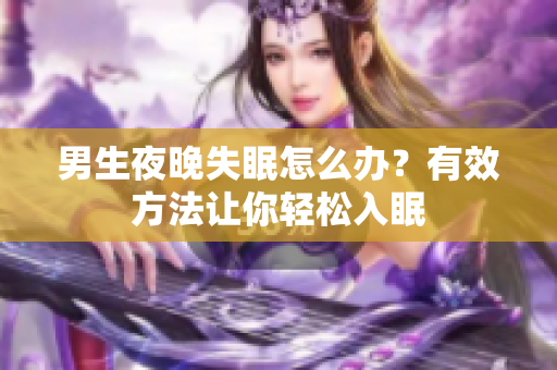 男生夜晚失眠怎么辦？有效方法讓你輕松入眠