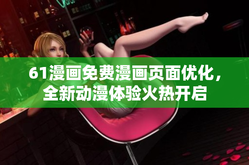 61漫畫(huà)免費(fèi)漫畫(huà)頁(yè)面優(yōu)化，全新動(dòng)漫體驗(yàn)火熱開(kāi)啟