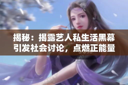 揭秘：揭露藝人私生活黑幕引發(fā)社會(huì)討論，點(diǎn)燃正能量力量