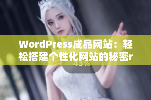 WordPress成品網(wǎng)站：輕松搭建個(gè)性化網(wǎng)站的秘密revealed