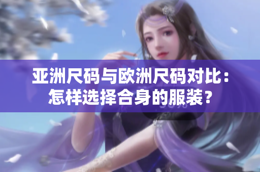 亞洲尺碼與歐洲尺碼對比：怎樣選擇合身的服裝？