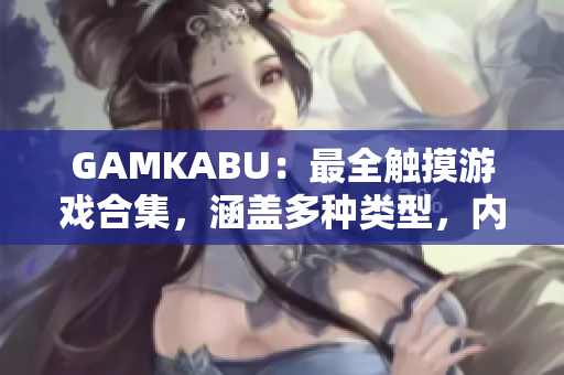 GAMKABU：最全觸摸游戲合集，涵蓋多種類型，內(nèi)容豐富，玩法豐富