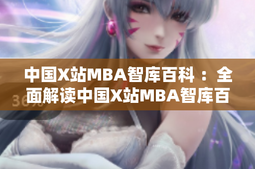 中國X站MBA智庫百科 ：全面解讀中國X站MBA智庫百科，深度剖析背后的秘密