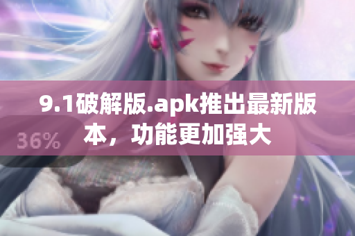 9.1破解版.apk推出最新版本，功能更加強大