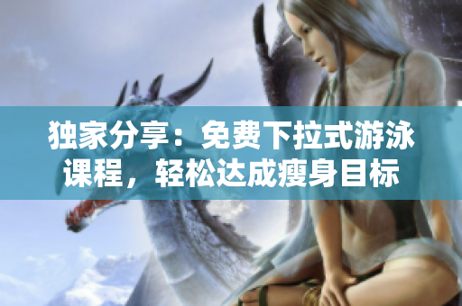 獨家分享：免費下拉式游泳課程，輕松達成瘦身目標