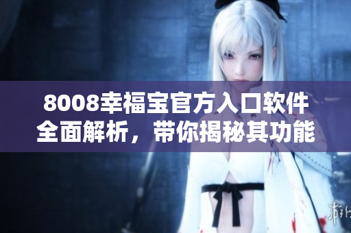 8008幸福寶官方入口軟件全面解析，帶你揭秘其功能和特點