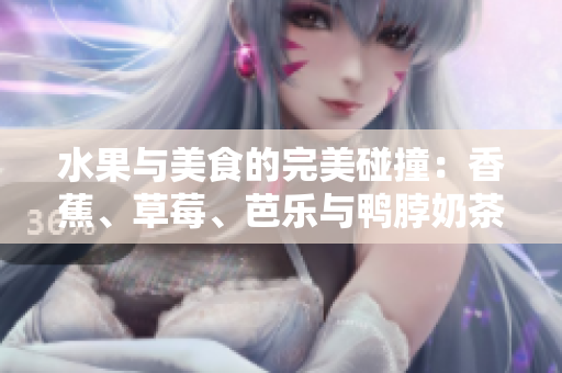水果與美食的完美碰撞：香蕉、草莓、芭樂與鴨脖奶茶千層浪