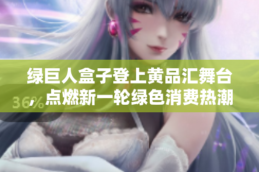 綠巨人盒子登上黃品匯舞臺，點燃新一輪綠色消費熱潮