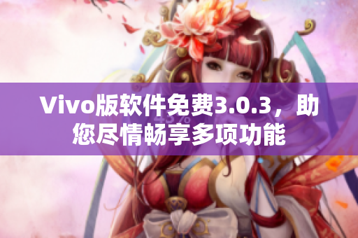 Vivo版軟件免費3.0.3，助您盡情暢享多項功能