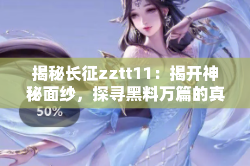 揭秘長征zztt11：揭開神秘面紗，探尋黑料萬篇的真相