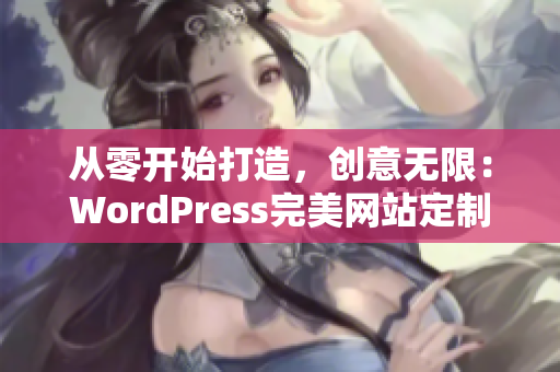 從零開始打造，創(chuàng)意無限：WordPress完美網站定制指南