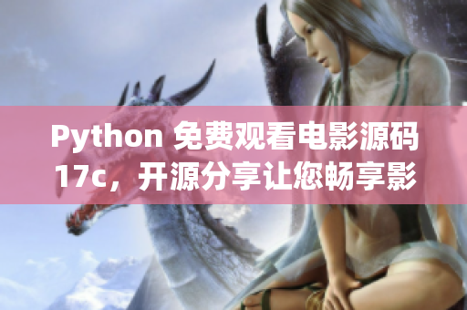 Python 免費(fèi)觀看電影源碼17c，開源分享讓您暢享影視盛宴