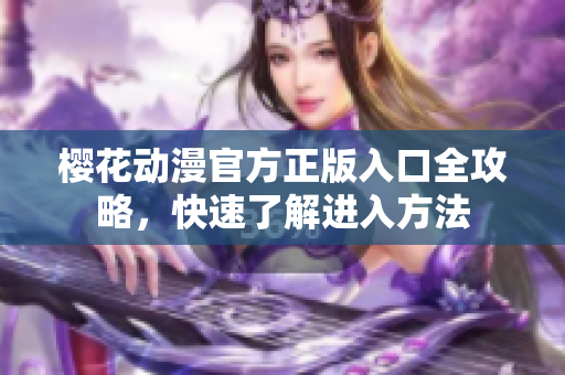 櫻花動漫官方正版入口全攻略，快速了解進(jìn)入方法