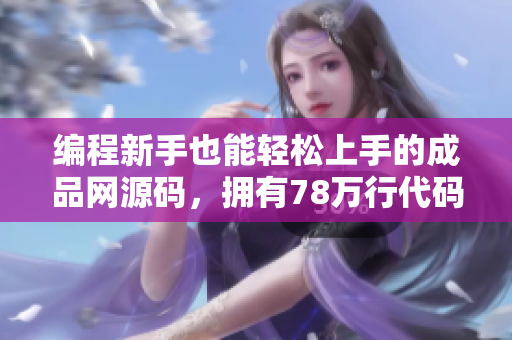 編程新手也能輕松上手的成品網(wǎng)源碼，擁有78萬行代碼，助您開啟網(wǎng)站建設(shè)之旅