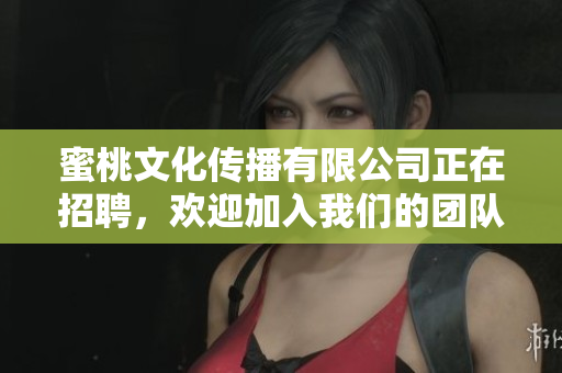 蜜桃文化傳播有限公司正在招聘，歡迎加入我們的團隊！