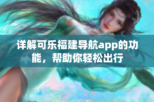 詳解可樂福建導航app的功能，幫助你輕松出行