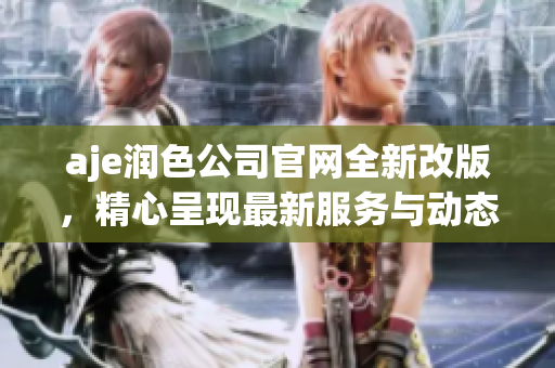 aje潤色公司官網(wǎng)全新改版，精心呈現(xiàn)最新服務(wù)與動態(tài)