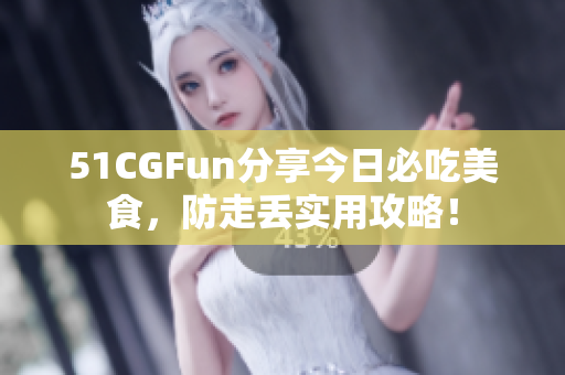 51CGFun分享今日必吃美食，防走丟實(shí)用攻略！