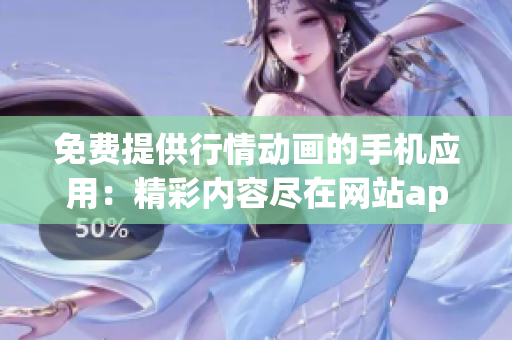 免費(fèi)提供行情動畫的手機(jī)應(yīng)用：精彩內(nèi)容盡在網(wǎng)站app