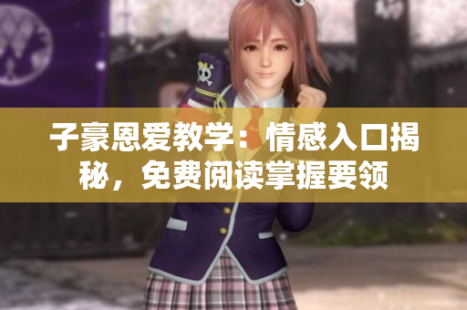 子豪恩愛(ài)教學(xué)：情感入口揭秘，免費(fèi)閱讀掌握要領(lǐng)