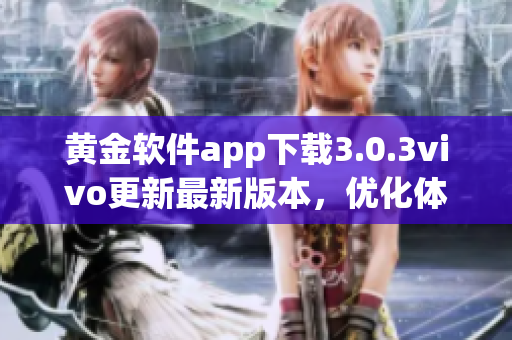 黃金軟件app下載3.0.3vivo更新最新版本，優(yōu)化體驗(yàn)速度
