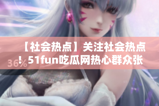 【社會熱點】關注社會熱點！51fun吃瓜網(wǎng)熱心群眾張炳的故事給我們帶來的啟示
