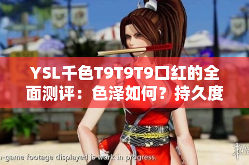 YSL千色T9T9T9口紅的全面測(cè)評(píng)：色澤如何？持久度如何？適合什么場合？