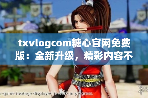txvlogcom糖心官網(wǎng)免費(fèi)版：全新升級(jí)，精彩內(nèi)容不容錯(cuò)過(guò)!