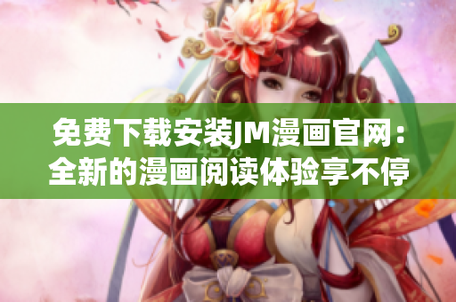 免費(fèi)下載安裝JM漫畫官網(wǎng)：全新的漫畫閱讀體驗(yàn)享不停