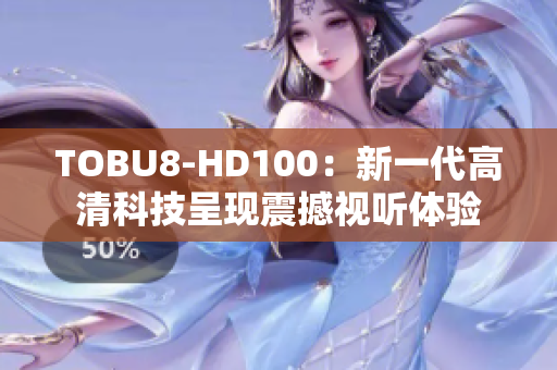 TOBU8-HD100：新一代高清科技呈現(xiàn)震撼視聽(tīng)體驗(yàn)