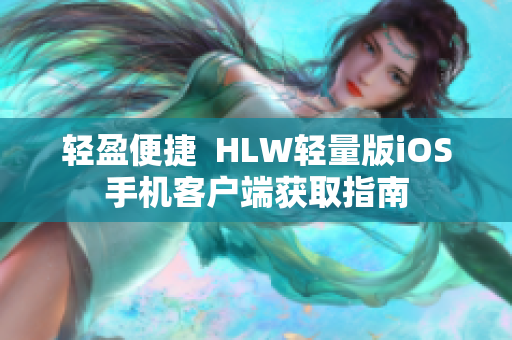 輕盈便捷  HLW輕量版iOS手機(jī)客戶端獲取指南