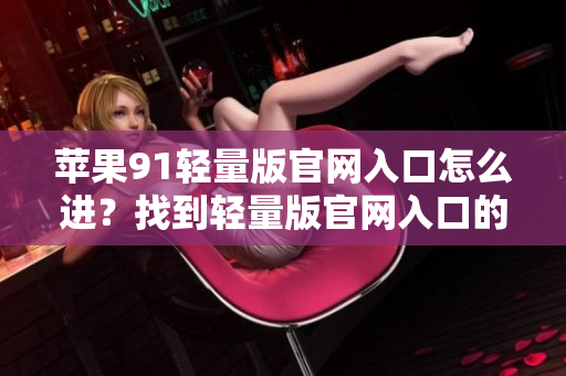 蘋果91輕量版官網(wǎng)入口怎么進(jìn)？找到輕量版官網(wǎng)入口的方法