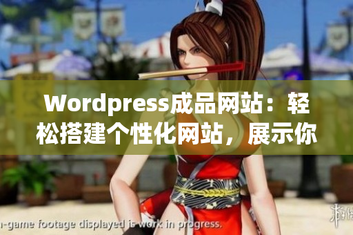 Wordpress成品網(wǎng)站：輕松搭建個(gè)性化網(wǎng)站，展示你的創(chuàng)意與品牌