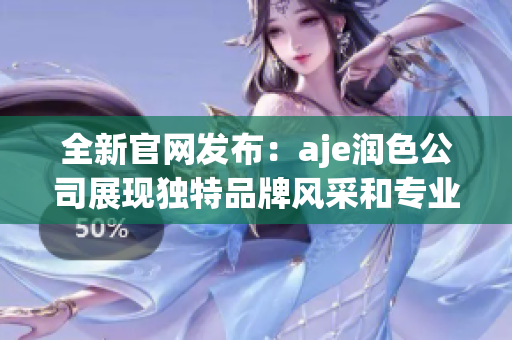 全新官網(wǎng)發(fā)布：aje潤色公司展現(xiàn)獨(dú)特品牌風(fēng)采和專業(yè)服務(wù)