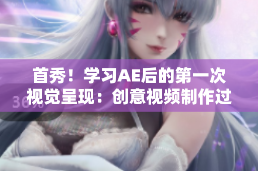 首秀！學(xué)習(xí)AE后的第一次視覺呈現(xiàn)：創(chuàng)意視頻制作過程分享