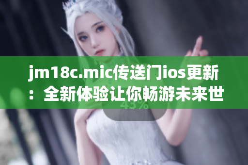 jm18c.mic傳送門ios更新：全新體驗(yàn)讓你暢游未來(lái)世界