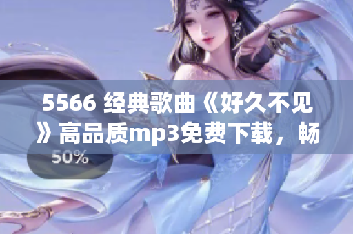 5566 經(jīng)典歌曲《好久不見》高品質(zhì)mp3免費下載，暢享優(yōu)質(zhì)音樂！
