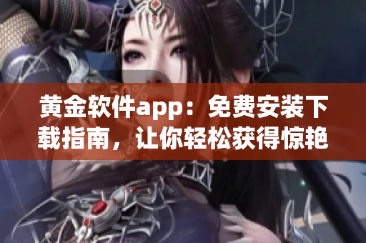 黃金軟件app：免費安裝下載指南，讓你輕松獲得驚艷軟件功能