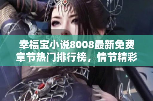 幸福寶小說8008最新免費(fèi)章節(jié)熱門排行榜，情節(jié)精彩逼人，趕緊閱讀感受一下!