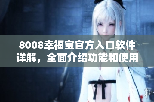 8008幸福寶官方入口軟件詳解，全面介紹功能和使用方法