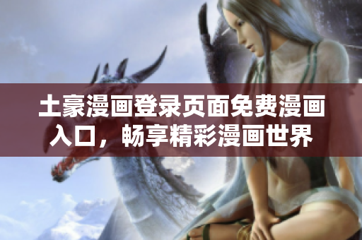 土豪漫畫登錄頁(yè)面免費(fèi)漫畫入口，暢享精彩漫畫世界