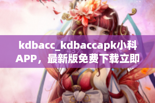 kdbacc_kdbaccapk小科APP，最新版免費(fèi)下載立即體驗(yàn)