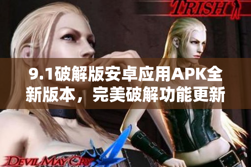 9.1破解版安卓應(yīng)用APK全新版本，完美破解功能更新