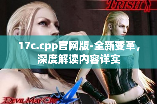 17c.cpp官網(wǎng)版-全新變革，深度解讀內(nèi)容詳實(shí)