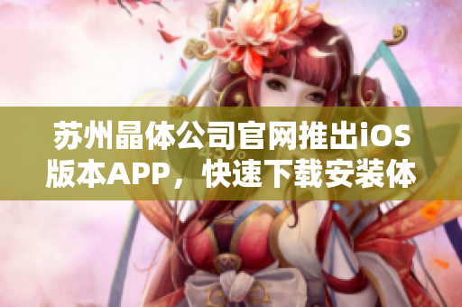 蘇州晶體公司官網(wǎng)推出iOS版本APP，快速下載安裝體驗(yàn)新功能