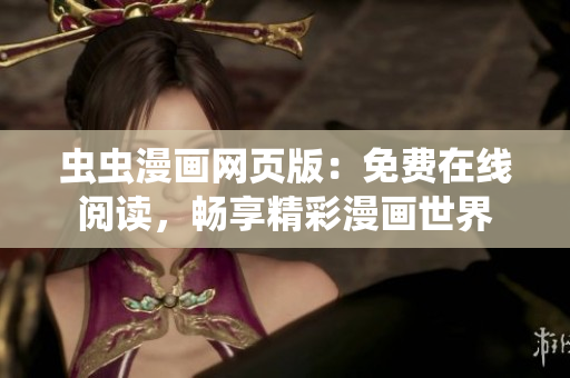蟲蟲漫畫網(wǎng)頁版：免費在線閱讀，暢享精彩漫畫世界
